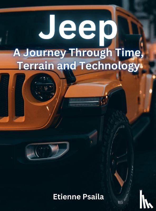Psaila, Etienne - Jeep - A Journey Through Time, Terrain, And Technology