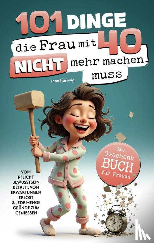 Hartwig, Leon - 101 Dinge, die du mit 40 nicht mehr machen musst: Das Geschenkbuch für Frauen