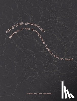 Ramadan, Lina - Madness of the Anthropocene: Thinking with an Image