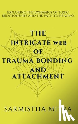Mitra, Sarmistha - The Intricate Web of Trauma Bonding and Attachment