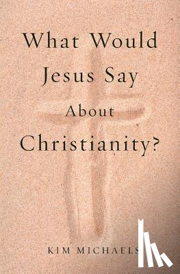 Michaels, Kim - What Would Jesus Say about Christianity?
