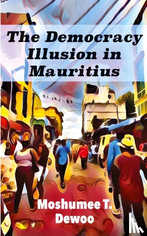 Dewoo, Moshumee T. - The Democracy Illusion in Mauritius