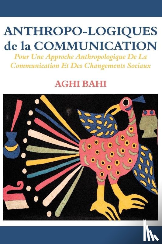 Bahi, Aghi - Anthropo-logiques de la Communication. Pour Une Approche Anthropologique De La Communication Et Des Changements Sociaux