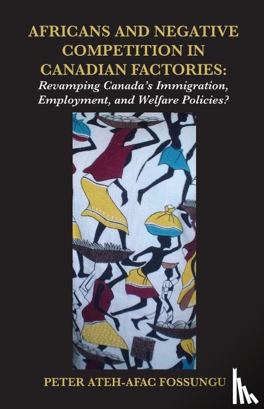 Fossungu, Peter Ateh-Afac - Africans and Negative Competition in Canadian Factories. Revamping Canada's Immigration, Employment, and Welfare Policies?