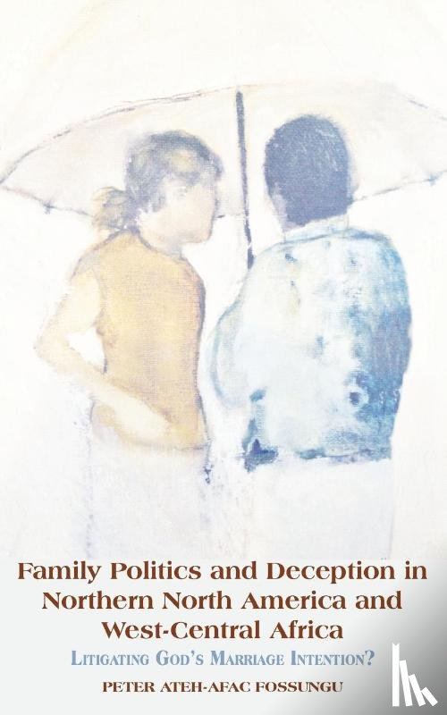 Fossungu, Peter Ateh-Afac - Family Politics and Deception in Northern North America and West-Central Africa. Litigating God's Marriage Intention?