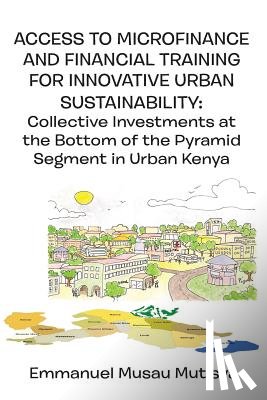Mutisya, Emmanuel Musau - Access to Microfinance and Financial Training for Innovative Urban Sustainability. Collective Investments at the Bottom of the Pyramid Segment in Urban Kenya