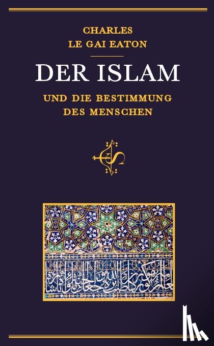 Eaton, Charles Le Gai - Der Islam und die Bestimmung des Menschen