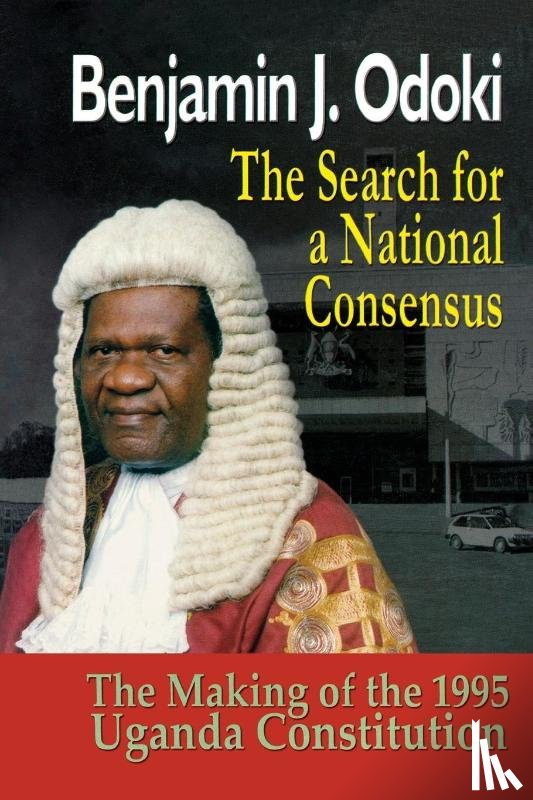 Odoki, B J, Odoki, Benjamin - The Search for a National Consensus. the Making of the 1995 Uganda Constitution