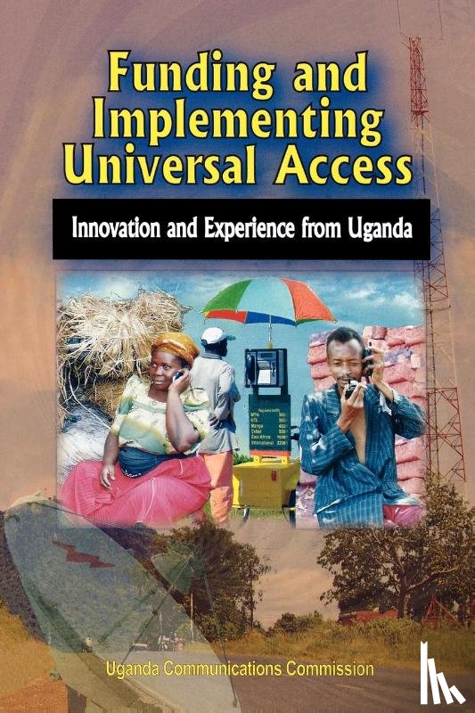Uganda Communications Commission - Funding and Implementing Universal Access. Innovation and Experience from Uganda