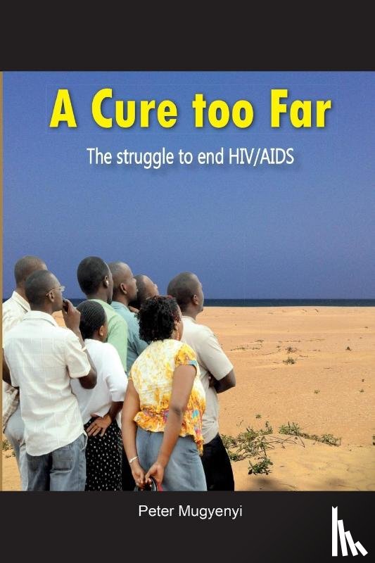 Mugyenyi, Peter - A Cure Too Far. The struggle to end HIV/AIDS
