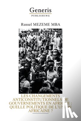Mezeme Mba, Russel - Les Changements Anticonstitutionnels de Gouvernements En Afrique: Quelle Politique de l'Union Africaine ?