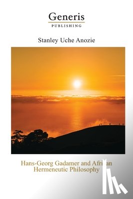 Uche Anozie, Stanley - Hans-Georg Gadamer and African Hermeneutic Philosophy