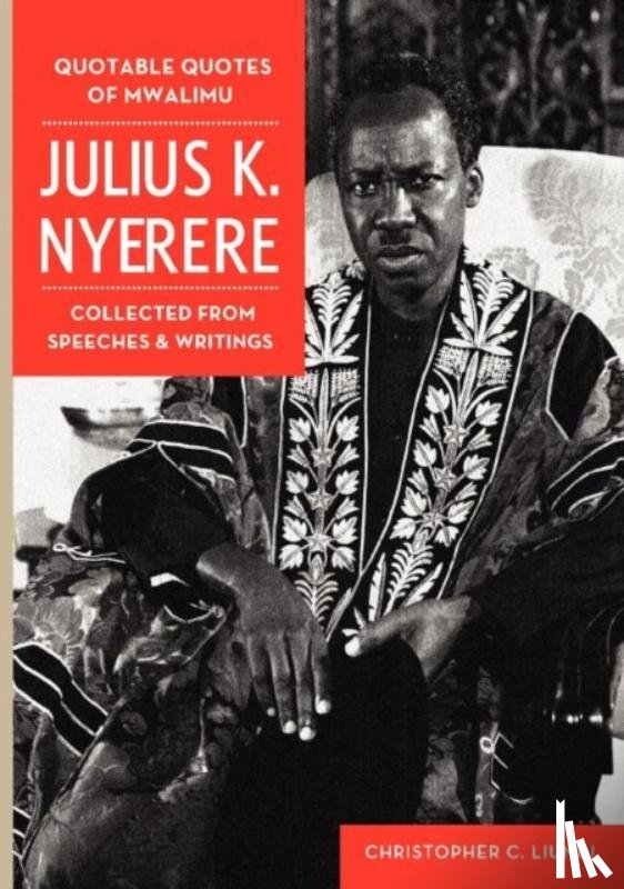  - Quotable Quotes Of Mwalimu Julius K Nyerere. Collected from Speeches and Writings