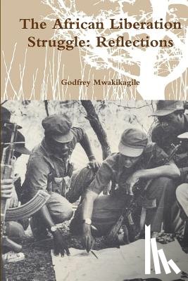 Mwakikagile, Godfrey - The African Liberation Struggle: Reflections