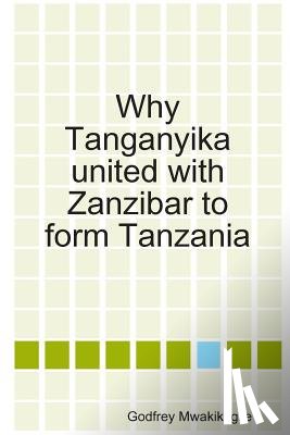 Mwakikagile, Godfrey - Why Tanganyika united with Zanzibar to form Tanzania