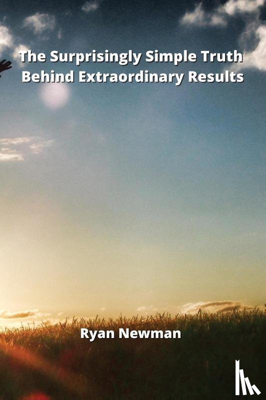 Newman, Ryan - The Surprisingly Simple Truth Behind Extraordinary Results