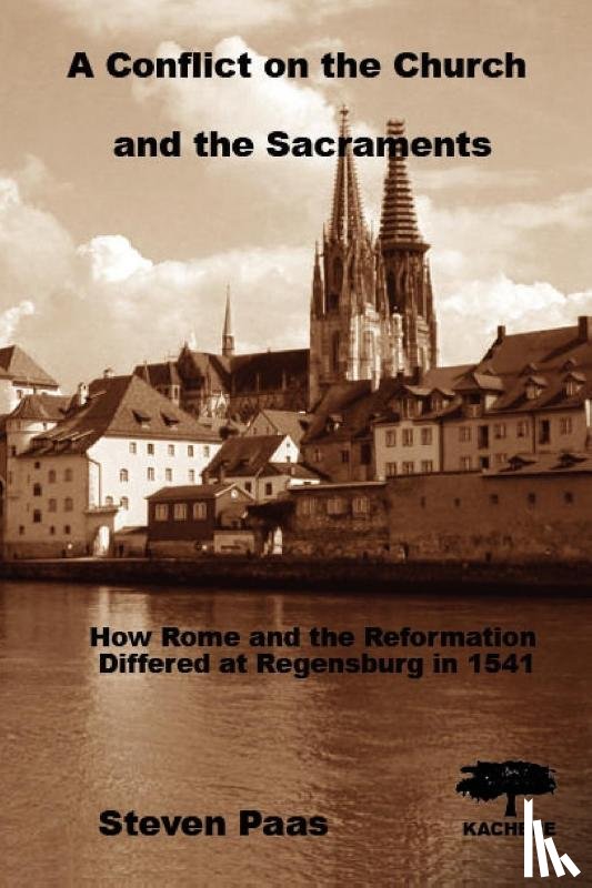 Paas, Steven - A Conflict on the Church and the Sacraments. How Rome and the Reformation differed at Regensburg in 1541