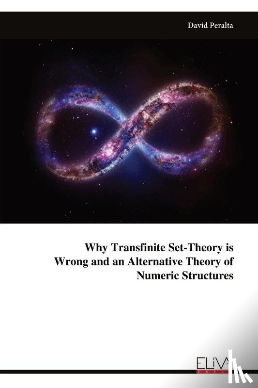 Peralta, David - Why Transfinite Set-Theory is Wrong and an Alternative Theory of Numeric Structures