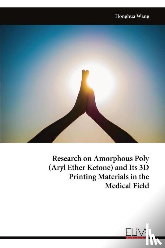 Wang, Honghua - Research on Amorphous Poly (Aryl Ether Ketone) and Its 3D Printing Materials in the Medical Field
