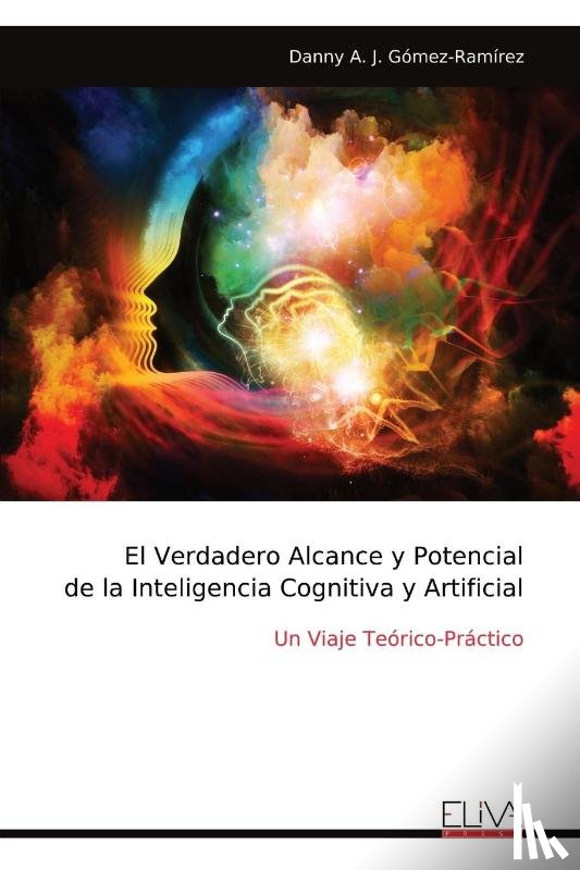 Gómez-Ramírez, Danny A. J. - El Verdadero Alcance y Potencial de la Inteligencia Cognitiva y Artificial