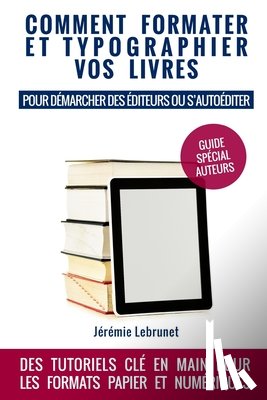 Lebrunet, Jérémie - Comment formater et typographier vos livres: pour démarcher des éditeurs ou s'autoéditer