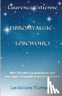 Estienne, Laurence - Fibromyalgie - Lebewohl !: Wie 20 Jahre zu gewinnen und eine gute Gesundheit wiederzufinden