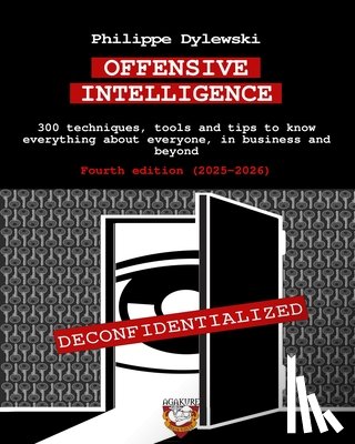 Dylewski, Philippe - Offensive Intelligence: 300 techniques, tools and tips to know everything about everyone, in business and beyond Fourth edition (2025-2026)