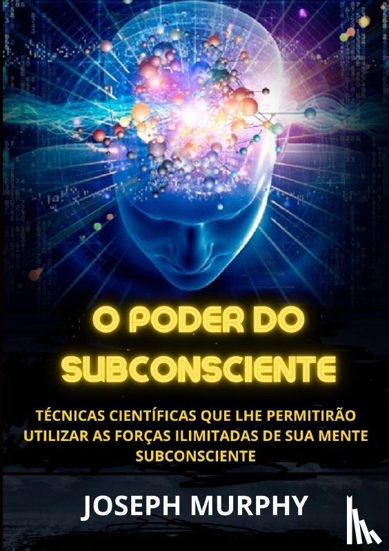 Murphy, Joseph - Murphy, J: O Poder do Subconsciente - Técnicas científicas q
