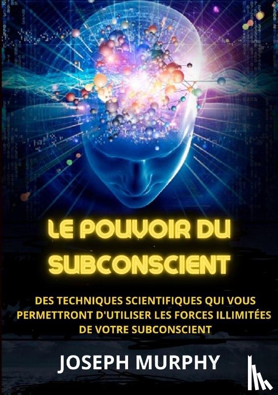 Murphy, Joseph - Le Pouvoir du Subconscient - Des techniques scientifiques qui vous permettront d'utiliser les forces illimitées de votre subconscient