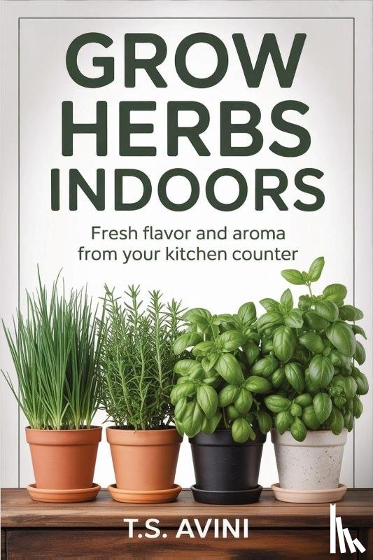 Avini, T. S - Grow Herbs Indoors