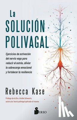 Kase, Rebecca - La Solucion Polivagal: Ejercicios de Activación del Nervio Vago Para Reducir El Estrés, Aliviar La Sobrecarga Emocional Y Fortalecer La Resiliencia