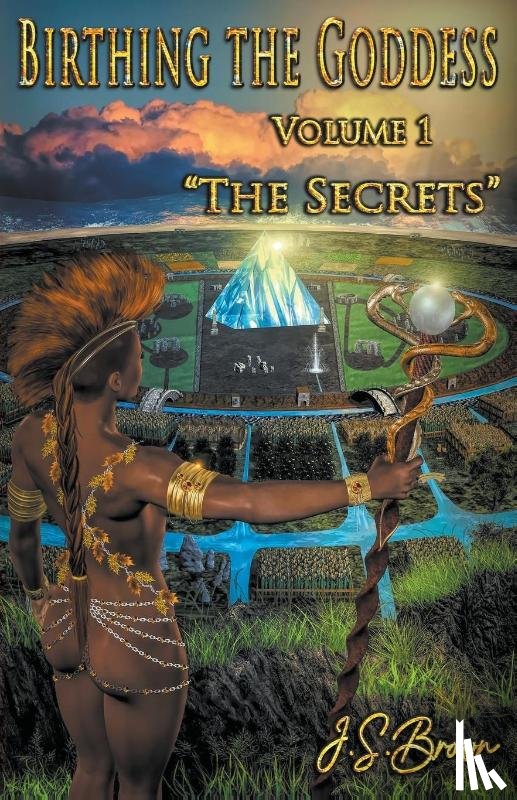 Brown, J S - Birthing the Goddess, Return of the Divine Feminine, Volume I, The Secrets