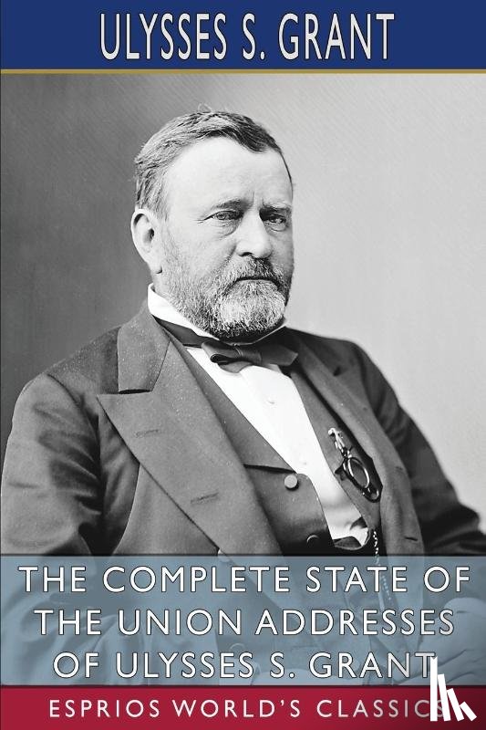 Grant, Ulysses S - The Complete State of the Union Addresses of Ulysses S. Grant (Esprios Classics)
