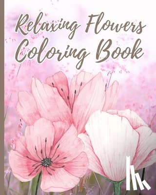 Nguyen, Thy - Relaxing Flowers Coloring Book For Adults