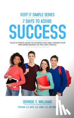 Williams, Derrick T. - 7 Days To ASVAB Success: Your Ultimate Guide To Scoring High And Joining Your Preferred Branch