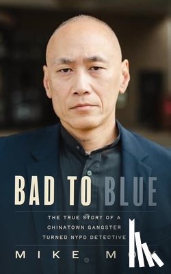 Moy, Mike - Bad to Blue: The True Story of a Chinatown Gangster Turned NYPD Detective