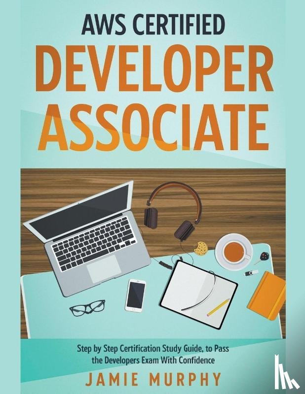 Murphy, Jamie - AWS Certified Developer Associate Step by Step Certification Study Guide, to Pass the Developers Exam With Confidence