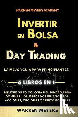 Meyers, Warren - Invertir en Bolsa & Day Trading La mejor guía para principiantes 6 Libros en 1 Mejore su psicología del dinero para dominar los mercados financieros, acciones, opciones y criptomonedas