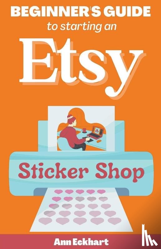 Eckhart, Ann - Beginner's Guide To Starting An Etsy Sticker Shop