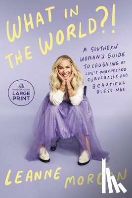 Morgan, Leanne - What in the World?!: A Southern Woman's Guide to Laughing at Life's Unexpected Curveballs and Beautiful Blessings