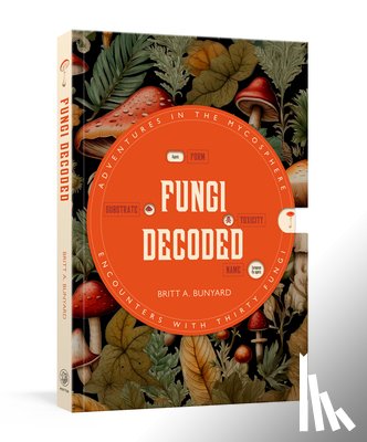 Bunyard, Britt A. - Fungi Decoded: Adventures in the Mycosphere--Encounters with Thirty Fungi