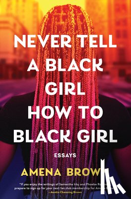 Brown, Amena - Never Tell a Black Girl How to Black Girl: Essays