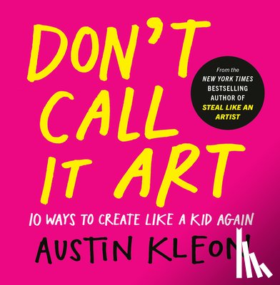 Kleon, Austin - Don't Call It Art: 10 Ways to Create Like a Kid Again