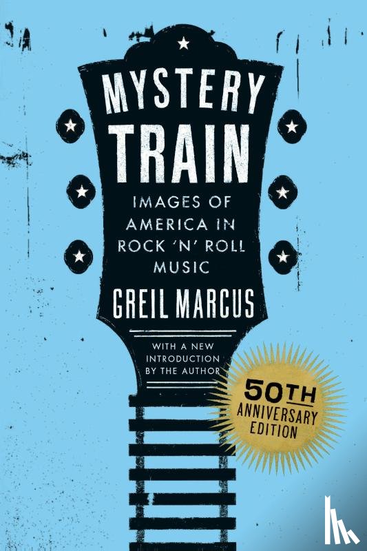 Marcus, Greil - Mystery Train, 50th Anniversary Edition