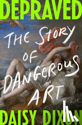 Dixon, Daisy - Depraved: The Story of Dangerous Art