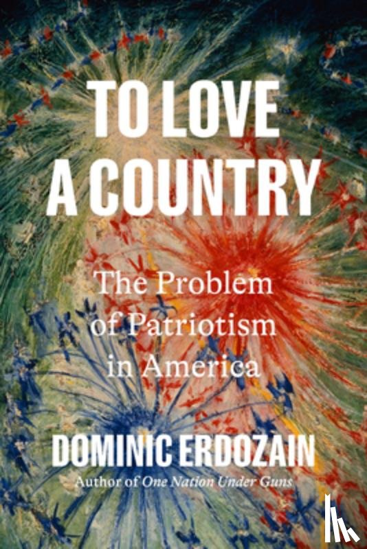Erdozain, Dominic - To Love a Country: The Problem of Patriotism in America
