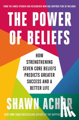 Achor, Shawn - The Power of Beliefs: How Strengthening Seven Core Beliefs Predicts Greater Success and a Better Life