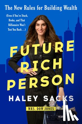 Sacks, Haley - Future Rich Person: The New Rules for Building Wealth (Even If You're Stuck, Broke, and That Billionaire Won't Text You Back...)