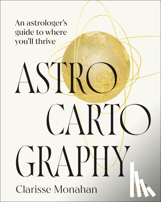 Monahan, Clarisse - Astrocartography: An Astrologer's Guide to Where You'll Thrive