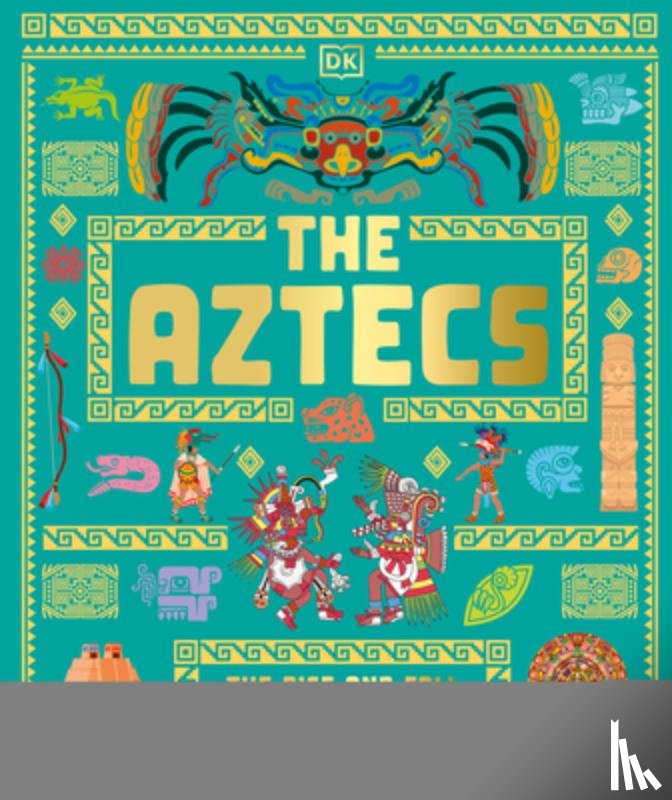 DK - The Aztecs: The Rise and Fall of a Mighty Empire